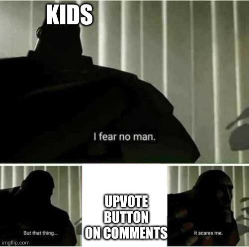I fear no man | KIDS; UPVOTE BUTTON ON COMMENTS | image tagged in i fear no man | made w/ Imgflip meme maker