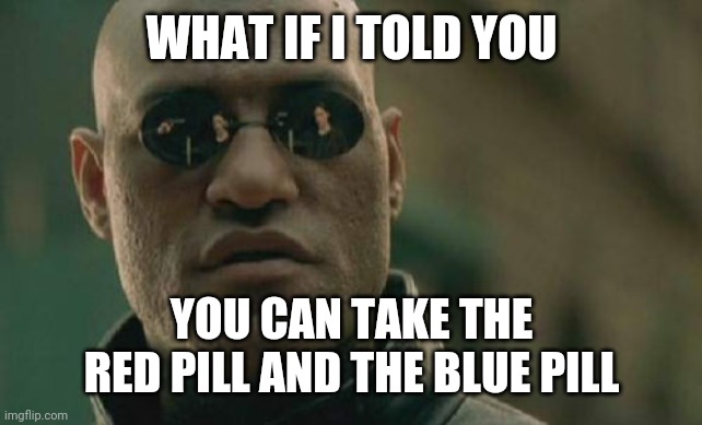 Matrix Morpheus Meme | WHAT IF I TOLD YOU YOU CAN TAKE THE RED PILL AND THE BLUE PILL | image tagged in memes,matrix morpheus | made w/ Imgflip meme maker