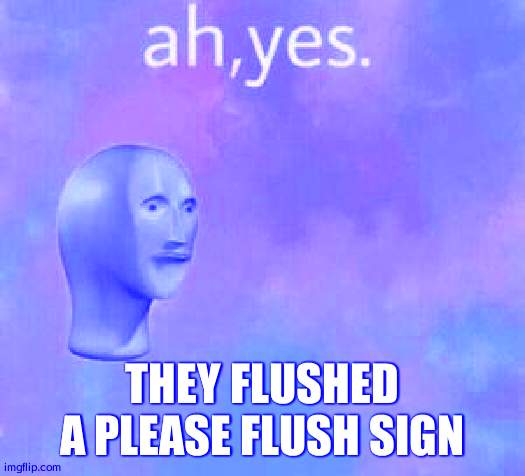 Ah yes | THEY FLUSHED A PLEASE FLUSH SIGN | image tagged in ah yes | made w/ Imgflip meme maker