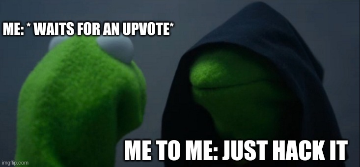 Evil Kermit Meme | ME: * WAITS FOR AN UPVOTE*; ME TO ME: JUST HACK IT | image tagged in memes,evil kermit | made w/ Imgflip meme maker