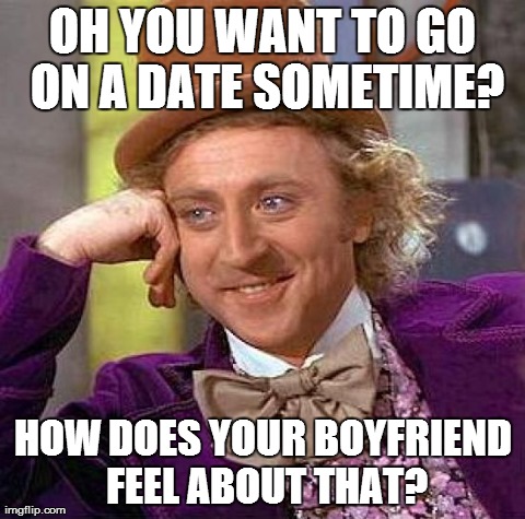 Creepy Condescending Wonka Meme | OH YOU WANT TO GO ON A DATE SOMETIME? HOW DOES YOUR BOYFRIEND FEEL ABOUT THAT? | image tagged in memes,creepy condescending wonka | made w/ Imgflip meme maker