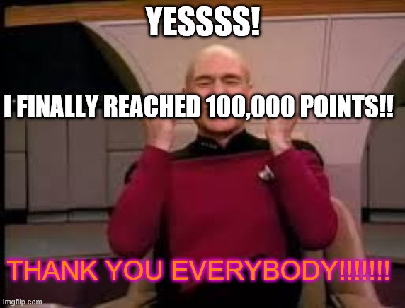 Picard yessssss | YESSSS! I FINALLY REACHED 100,000 POINTS!! THANK YOU EVERYBODY!!!!!!! | image tagged in picard yessssss | made w/ Imgflip meme maker