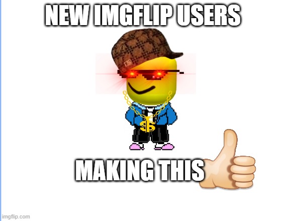 new imgflip users | NEW IMGFLIP USERS; MAKING THIS | image tagged in funny memes | made w/ Imgflip meme maker