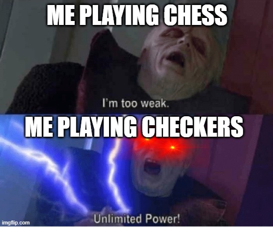 UNLIMITED MEMES | ME PLAYING CHESS; ME PLAYING CHECKERS | image tagged in too weak unlimited power | made w/ Imgflip meme maker