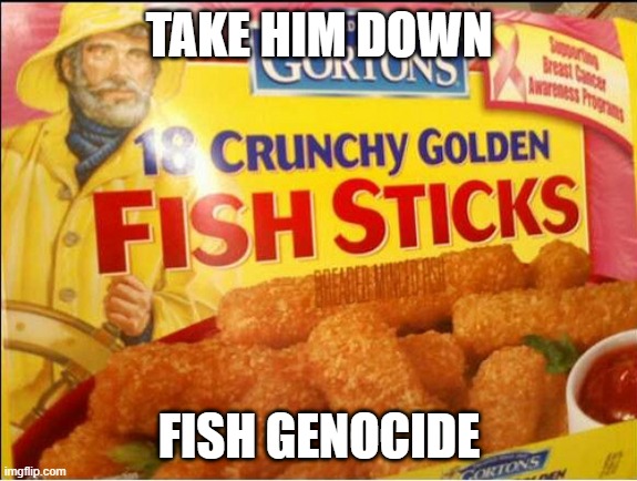 Gorton's Fisherman - Fish Genocide!!! | TAKE HIM DOWN; FISH GENOCIDE | image tagged in gorton's fisherman - fish genocide | made w/ Imgflip meme maker