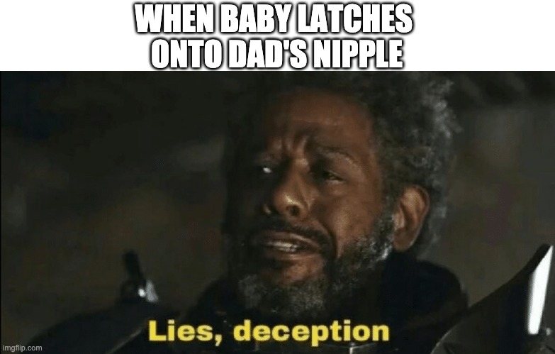 When baby latches onto dad's nipple but no milk comes out | WHEN BABY LATCHES 
ONTO DAD'S NIPPLE | image tagged in rogue one,lies,deception,forest whitaker | made w/ Imgflip meme maker