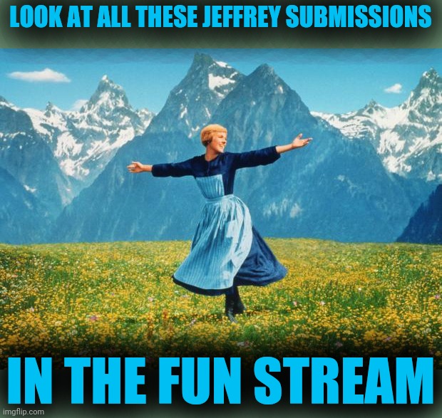 Deal with it | LOOK AT ALL THESE JEFFREY SUBMISSIONS IN THE FUN STREAM | image tagged in look at all these high-res,jeffrey,deal with it | made w/ Imgflip meme maker