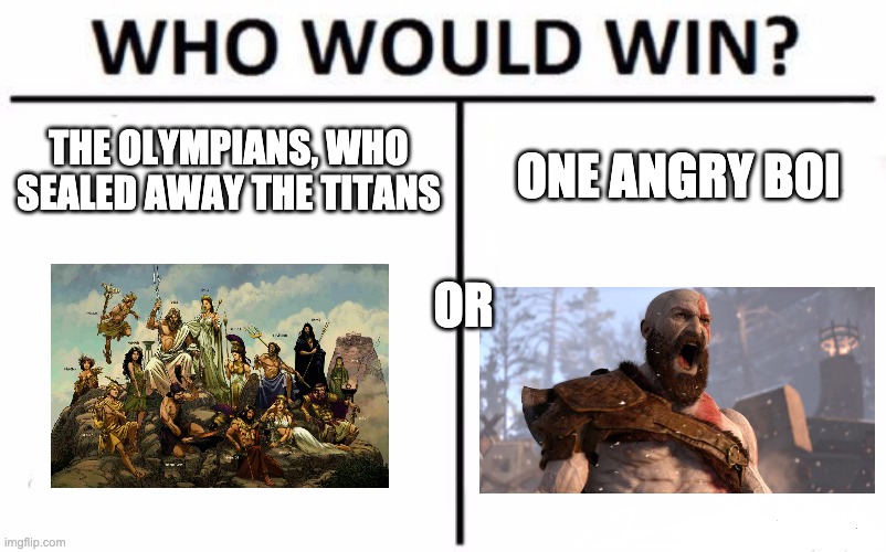 sorry about the crappy olympians photo, it was the best i could find | THE OLYMPIANS, WHO SEALED AWAY THE TITANS; ONE ANGRY BOI; OR | image tagged in memes,who would win | made w/ Imgflip meme maker