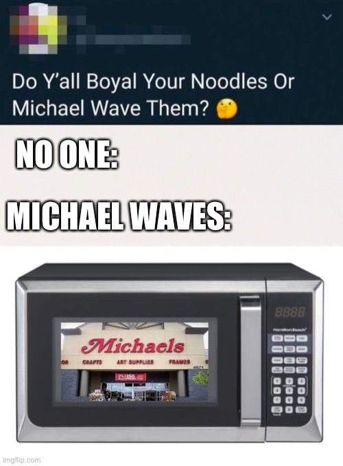 Yum | NO ONE:; MICHAEL WAVES: | image tagged in microwave,michaels,misspelled,dumb,memes,noodles | made w/ Imgflip meme maker