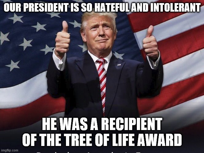 An award given out by Jews. And this occurred long before his political life. | OUR PRESIDENT IS SO HATEFUL AND INTOLERANT; HE WAS A RECIPIENT OF THE TREE OF LIFE AWARD | image tagged in donald trump thumbs up,stupid liberals,jews,awards | made w/ Imgflip meme maker
