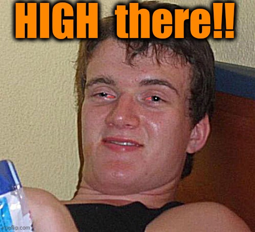 HIGH, everyone! lol | HIGH  there!! | image tagged in memes,10 guy | made w/ Imgflip meme maker