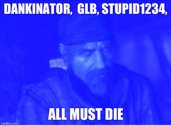 All must die | DANKINATOR,  GLB, STUPID1234, ALL MUST DIE | image tagged in reznov ' must die' meme | made w/ Imgflip meme maker