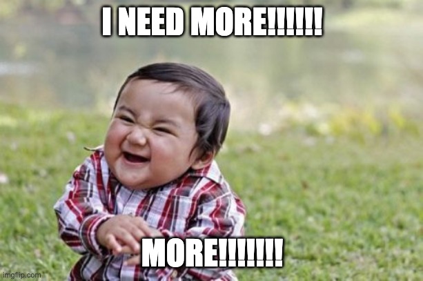 Evil Toddler | I NEED MORE!!!!!! MORE!!!!!!! | image tagged in memes,evil toddler | made w/ Imgflip meme maker
