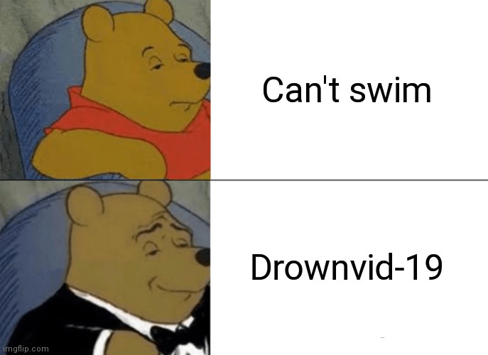 Tuxedo Winnie The Pooh | Can't swim; Drownvid-19 | image tagged in memes,tuxedo winnie the pooh | made w/ Imgflip meme maker