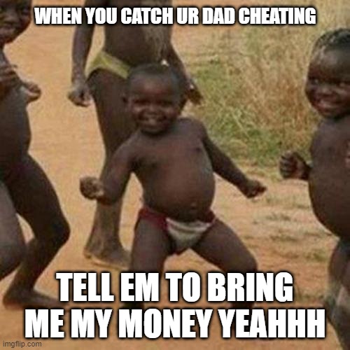 Third World Success Kid | WHEN YOU CATCH UR DAD CHEATING; TELL EM TO BRING ME MY MONEY YEAHHH | image tagged in memes,third world success kid | made w/ Imgflip meme maker