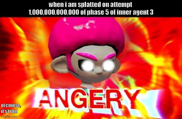 i hate agent 3 | when i am splatted on attempt 
1,000,000,000,000 of phase 5 of inner agent 3; of course, it's from | image tagged in splatoon 2,octo expansion | made w/ Imgflip meme maker