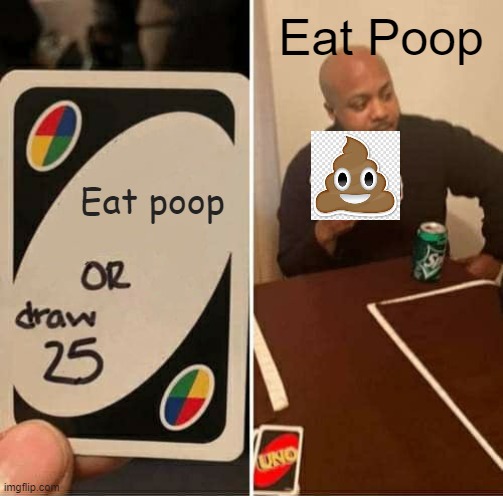 UNO Draw 25 Cards | Eat Poop; Eat poop | image tagged in memes,uno draw 25 cards | made w/ Imgflip meme maker