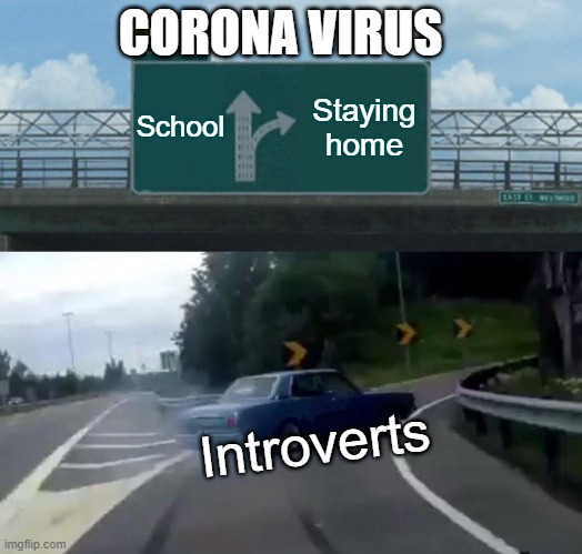 Quarantine | CORONA VIRUS; School; Staying home; Introverts | image tagged in memes,left exit 12 off ramp | made w/ Imgflip meme maker