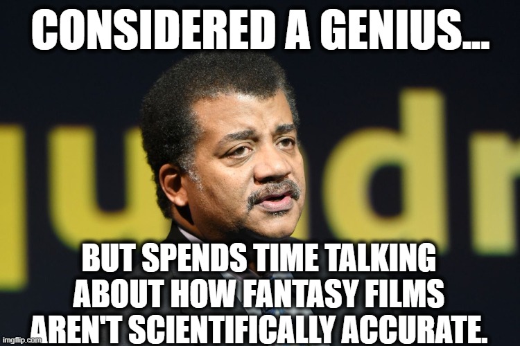 Everyone is stupid but me. | CONSIDERED A GENIUS... BUT SPENDS TIME TALKING ABOUT HOW FANTASY FILMS AREN'T SCIENTIFICALLY ACCURATE. | image tagged in neil degrasse tyson,scientist,fantasy,movies,genius,science | made w/ Imgflip meme maker