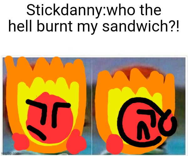 Monkey Puppet | Stickdanny:who the hell burnt my sandwich?! | image tagged in memes,monkey puppet | made w/ Imgflip meme maker