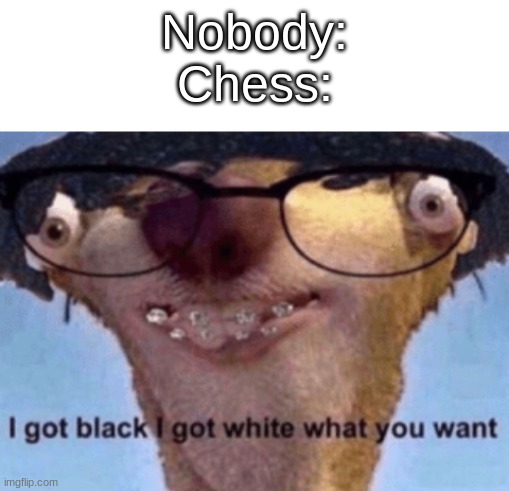 Nobody:
Chess: | image tagged in blank white template,i got black i got white what ya want | made w/ Imgflip meme maker