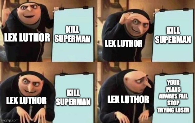Lex Luthor's plan | KILL SUPERMAN; KILL SUPERMAN; LEX LUTHOR; LEX LUTHOR; YOUR PLANS ALWAYS FAIL STOP TRYING LOSER; KILL SUPERMAN; LEX LUTHOR; LEX LUTHOR | image tagged in gru's plan | made w/ Imgflip meme maker