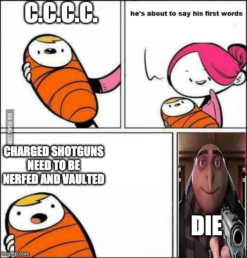 never do this | C.C.C.C. CHARGED SHOTGUNS NEED TO BE NERFED AND VAULTED; DIE | image tagged in he is about to say his first words | made w/ Imgflip meme maker