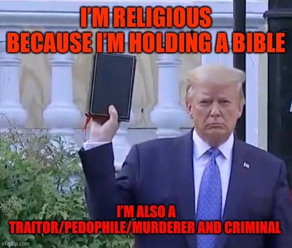 It's A bible | I’M RELIGIOUS BECAUSE I’M HOLDING A BIBLE; I’M ALSO A TRAITOR/PEDOPHILE/MURDERER AND CRIMINAL | image tagged in it's a bible | made w/ Imgflip meme maker