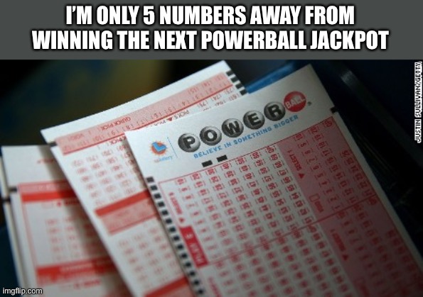 I’m this close to winning | I’M ONLY 5 NUMBERS AWAY FROM WINNING THE NEXT POWERBALL JACKPOT | image tagged in powerball,lottery,winner,winning,money,memes | made w/ Imgflip meme maker