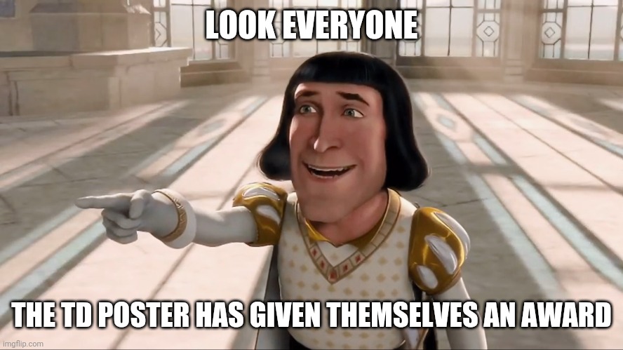 Farquaad Pointing | LOOK EVERYONE; THE TD POSTER HAS GIVEN THEMSELVES AN AWARD | image tagged in farquaad pointing | made w/ Imgflip meme maker