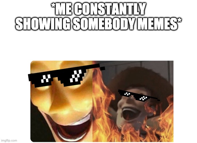 HAHAHAHAHHAHAHAH!!! | *ME CONSTANTLY SHOWING SOMEBODY MEMES* | image tagged in satanic woody | made w/ Imgflip meme maker