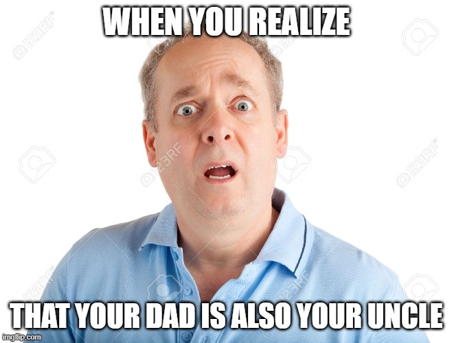 This is my first meme please be nice! | WHEN YOU REALIZE; THAT YOUR DAD IS ALSO YOUR UNCLE | image tagged in suprised | made w/ Imgflip meme maker