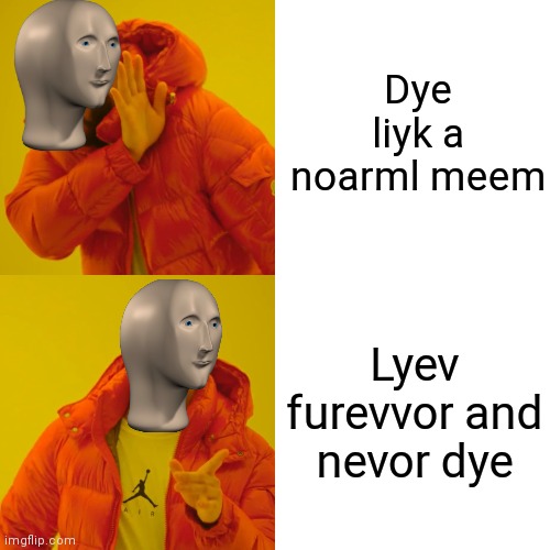 Meme man | Dye liyk a noarml meem; Lyev furevvor and nevor dye | image tagged in memes,drake hotline bling | made w/ Imgflip meme maker