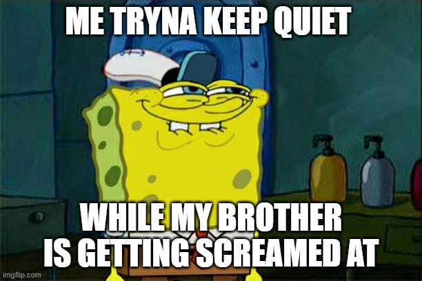 he he he he | ME TRYNA KEEP QUIET; WHILE MY BROTHER IS GETTING SCREAMED AT | image tagged in memes,don't you squidward | made w/ Imgflip meme maker
