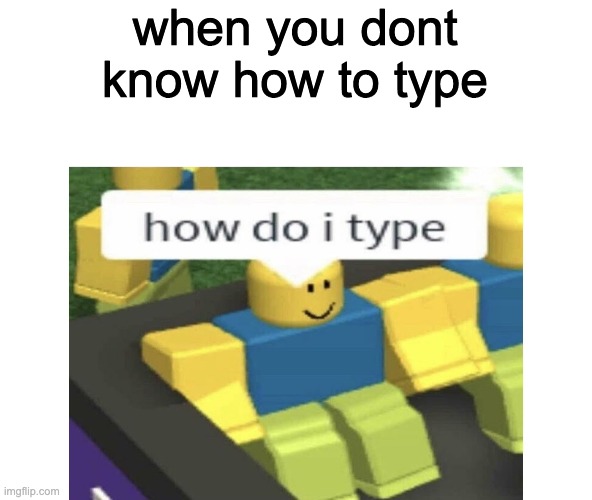 t y p e | when you dont know how to type | image tagged in roblox | made w/ Imgflip meme maker