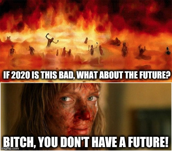 How I'll describe 2020 to my grandkids. | IF 2020 IS THIS BAD, WHAT ABOUT THE FUTURE? BITCH, YOU DON'T HAVE A FUTURE! | image tagged in memes,2020,bitch you don't have a future | made w/ Imgflip meme maker