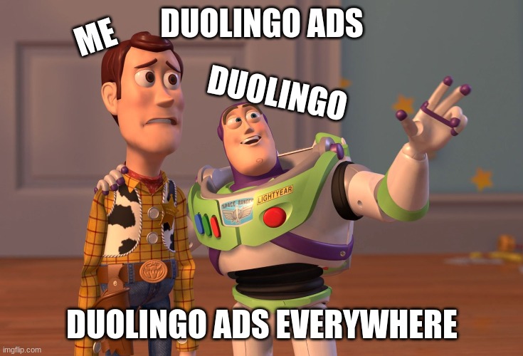 X, X Everywhere Meme | DUOLINGO ADS; ME; DUOLINGO; DUOLINGO ADS EVERYWHERE | image tagged in memes,x x everywhere | made w/ Imgflip meme maker