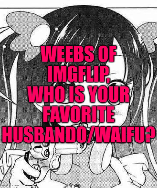 anime girl with a gun | WEEBS OF IMGFLIP, WHO IS YOUR FAVORITE HUSBANDO/WAIFU? | image tagged in anime girl with a gun | made w/ Imgflip meme maker
