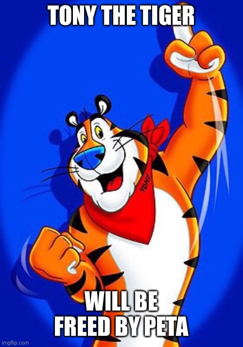 Tony the tiger | TONY THE TIGER WILL BE FREED BY PETA | image tagged in tony the tiger | made w/ Imgflip meme maker
