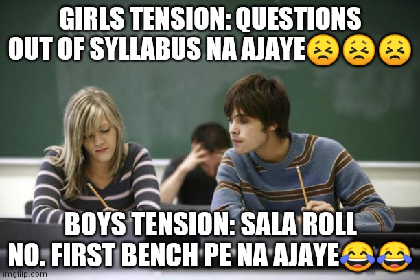 Exam | GIRLS TENSION: QUESTIONS OUT OF SYLLABUS NA AJAYE😣😣😣; BOYS TENSION: SALA ROLL NO. FIRST BENCH PE NA AJAYE😂😂 | image tagged in exam | made w/ Imgflip meme maker