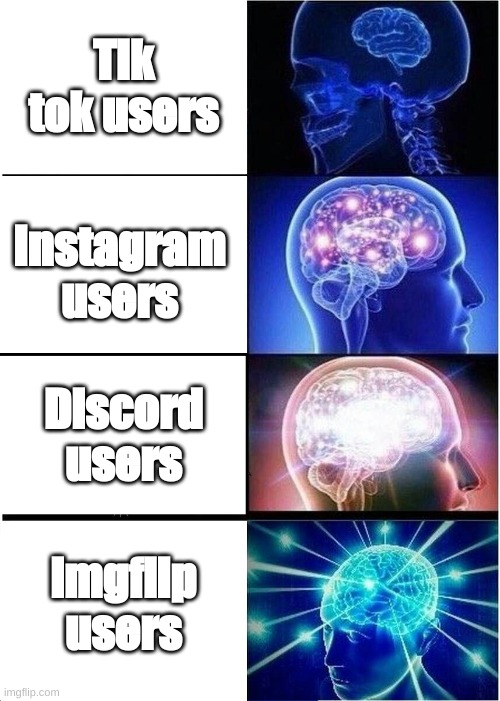 Expanding Brain | Tik tok users; Instagram users; Discord users; imgflip users | image tagged in memes,expanding brain | made w/ Imgflip meme maker