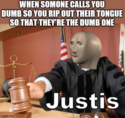 Meme man Justis | WHEN SOMONE CALLS YOU DUMB SO YOU RIP OUT THEIR TONGUE SO THAT THEY'RE THE DUMB ONE | image tagged in meme man justis | made w/ Imgflip meme maker