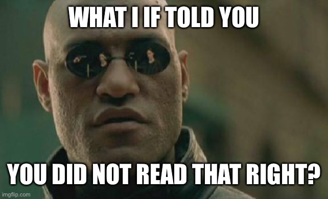 Matrix Morpheus Meme | WHAT I IF TOLD YOU YOU DID NOT READ THAT RIGHT? | image tagged in memes,matrix morpheus | made w/ Imgflip meme maker