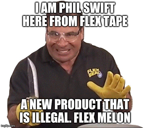 I AM PHIL SWIFT HERE FROM FLEX TAPE A NEW PRODUCT THAT IS ILLEGAL. FLEX MELON | made w/ Imgflip meme maker