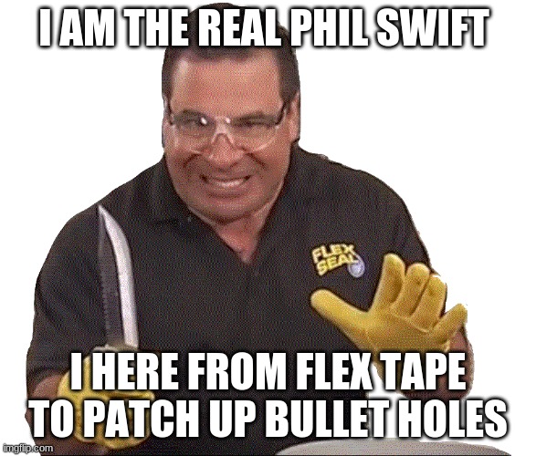 I AM THE REAL PHIL SWIFT I HERE FROM FLEX TAPE TO PATCH UP BULLET HOLES | made w/ Imgflip meme maker