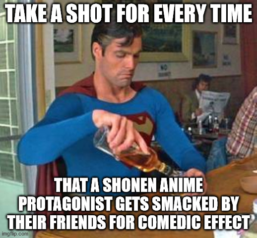 The Ultimate Anime Fan Drinking Game | TAKE A SHOT FOR EVERY TIME; THAT A SHONEN ANIME PROTAGONIST GETS SMACKED BY THEIR FRIENDS FOR COMEDIC EFFECT | image tagged in superman drinking | made w/ Imgflip meme maker