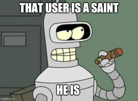 Bender | THAT USER IS A SAINT HE IS | image tagged in bender | made w/ Imgflip meme maker