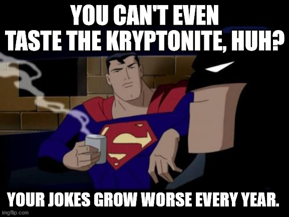 Batman And Superman | YOU CAN'T EVEN TASTE THE KRYPTONITE, HUH? YOUR JOKES GROW WORSE EVERY YEAR. | image tagged in memes,batman and superman | made w/ Imgflip meme maker