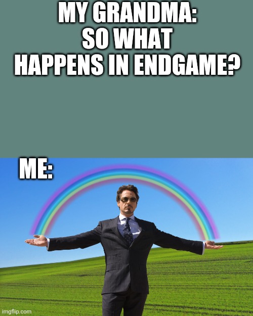 Me after tha avenger movie | MY GRANDMA: SO WHAT HAPPENS IN ENDGAME? ME: | image tagged in tony stark rainbow,avengers endgame,memes | made w/ Imgflip meme maker