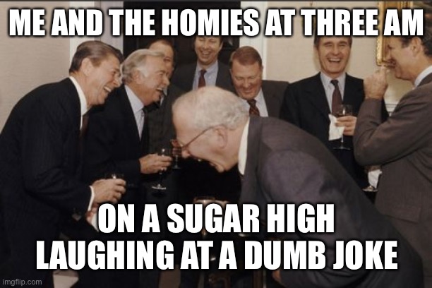 Help me beat my brother in a meme war and at least view this | ME AND THE HOMIES AT THREE AM; ON A SUGAR HIGH LAUGHING AT A DUMB JOKE | image tagged in memes,laughing men in suits | made w/ Imgflip meme maker